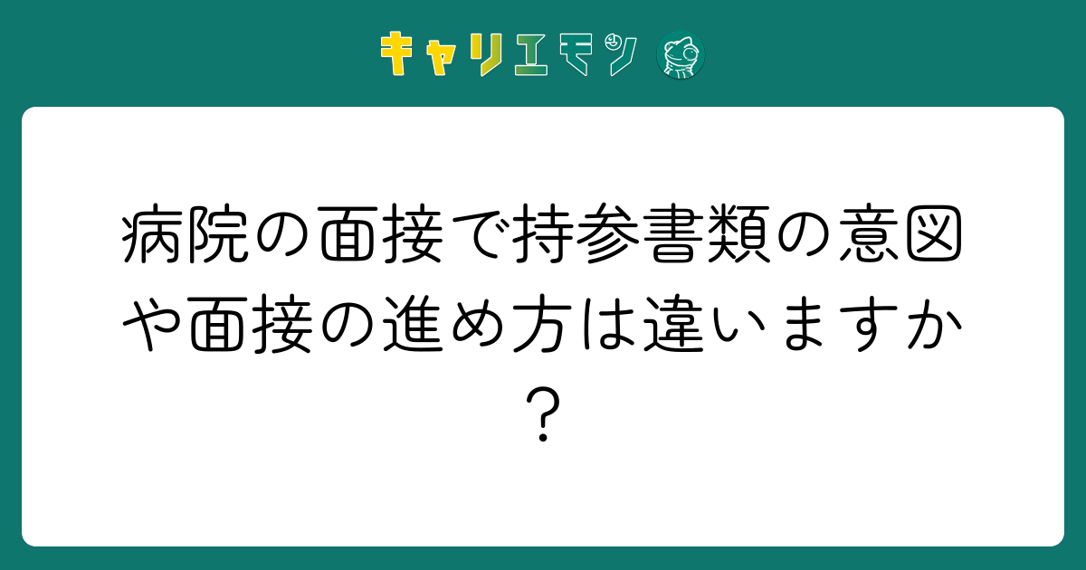 病院の面接で持参書類の意図や面接の進め方は違いますか？