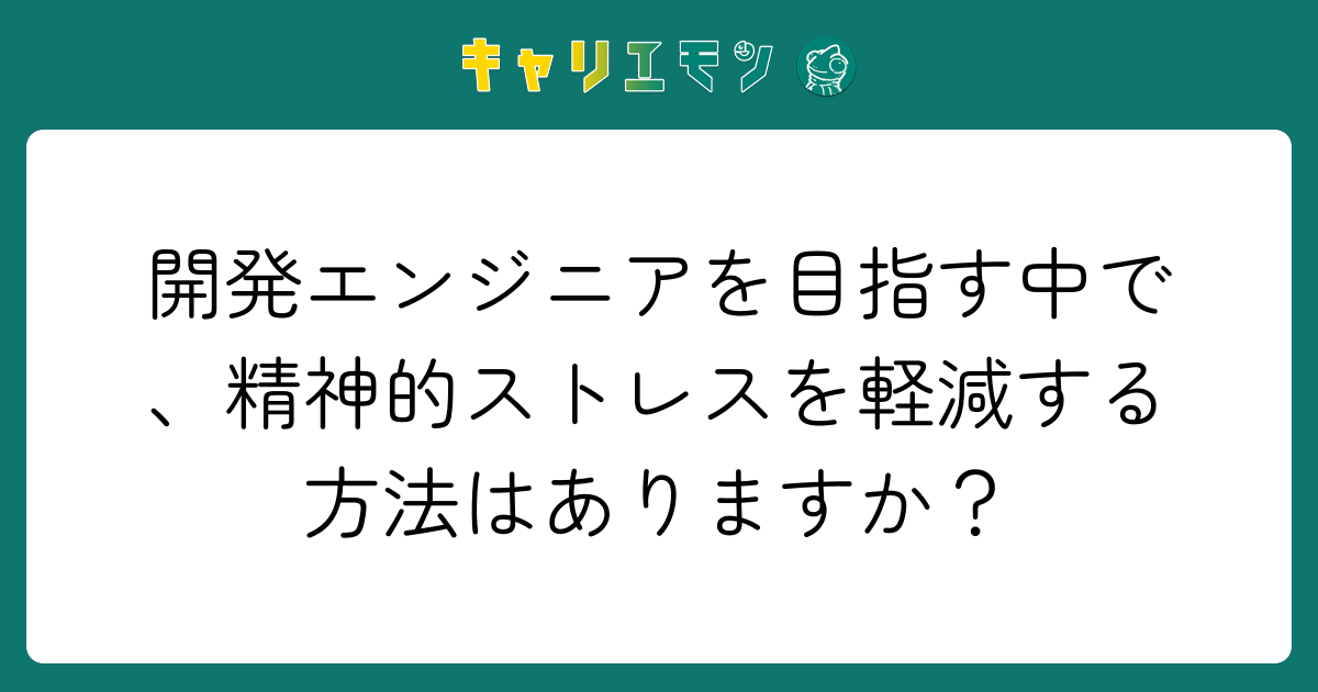 開発エンジニアを目指す中で、精神的ストレスを軽減する方法はありますか？