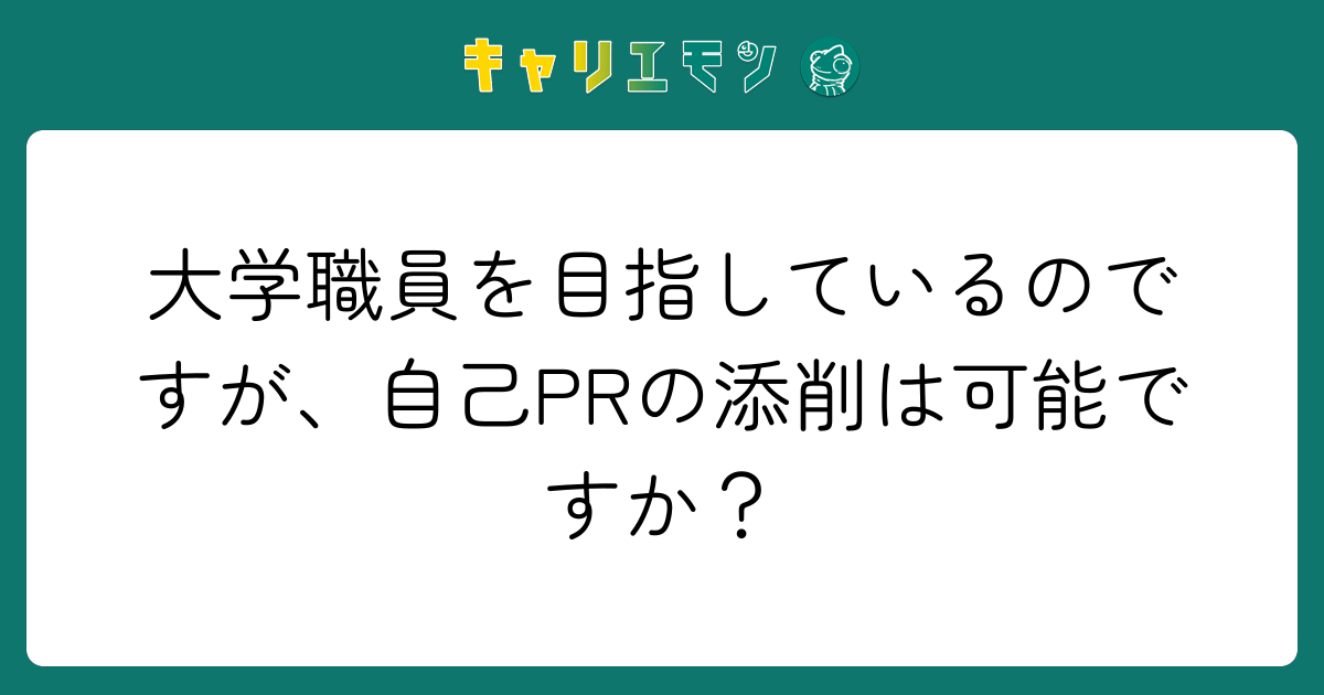 大学職員を目指しているのですが、自己PRの添削は可能ですか？