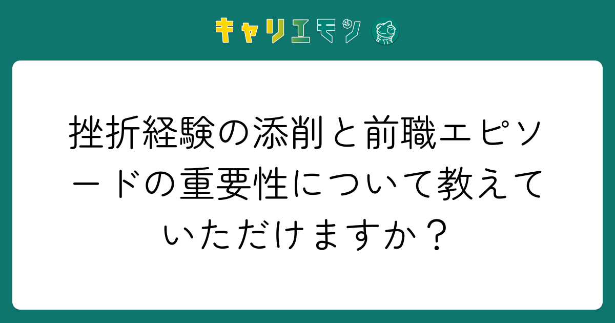 挫折経験の添削と前職エピソードの重要性について教えていただけますか？