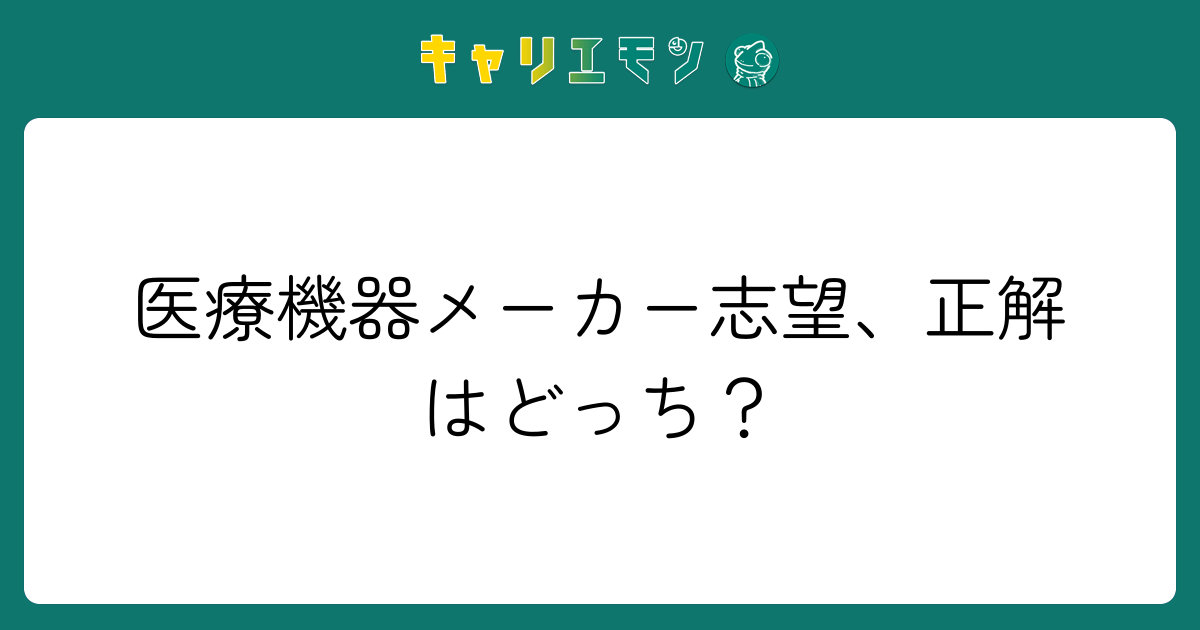 医療機器メーカー志望、正解はどっち？