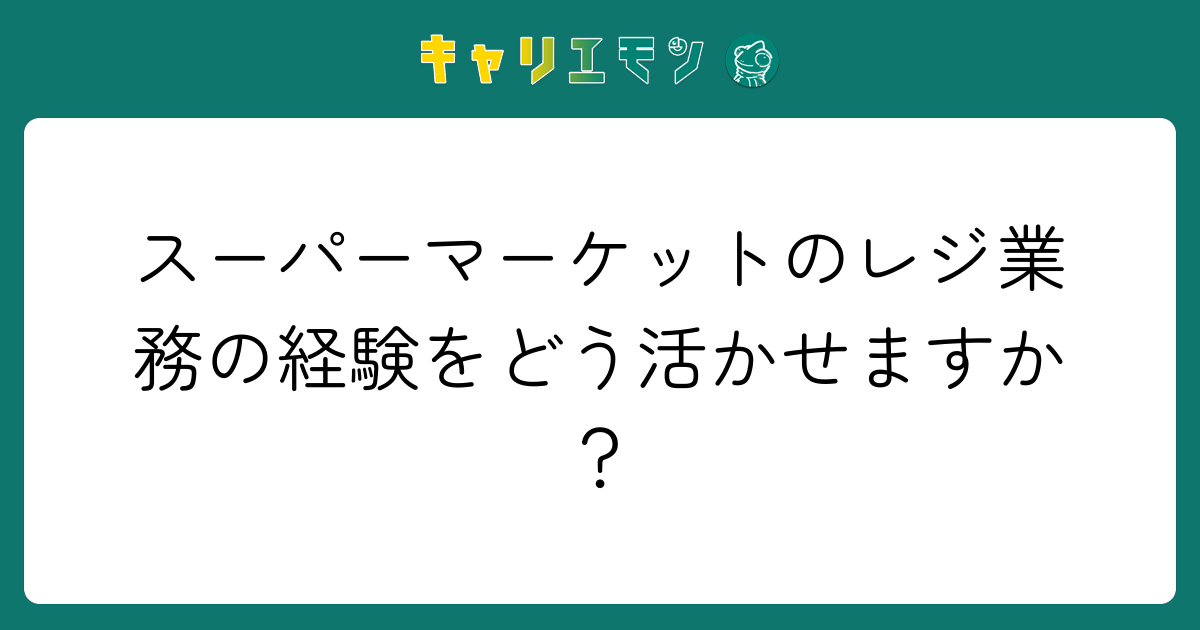スーパーマーケットのレジ業務の経験をどう活かせますか？