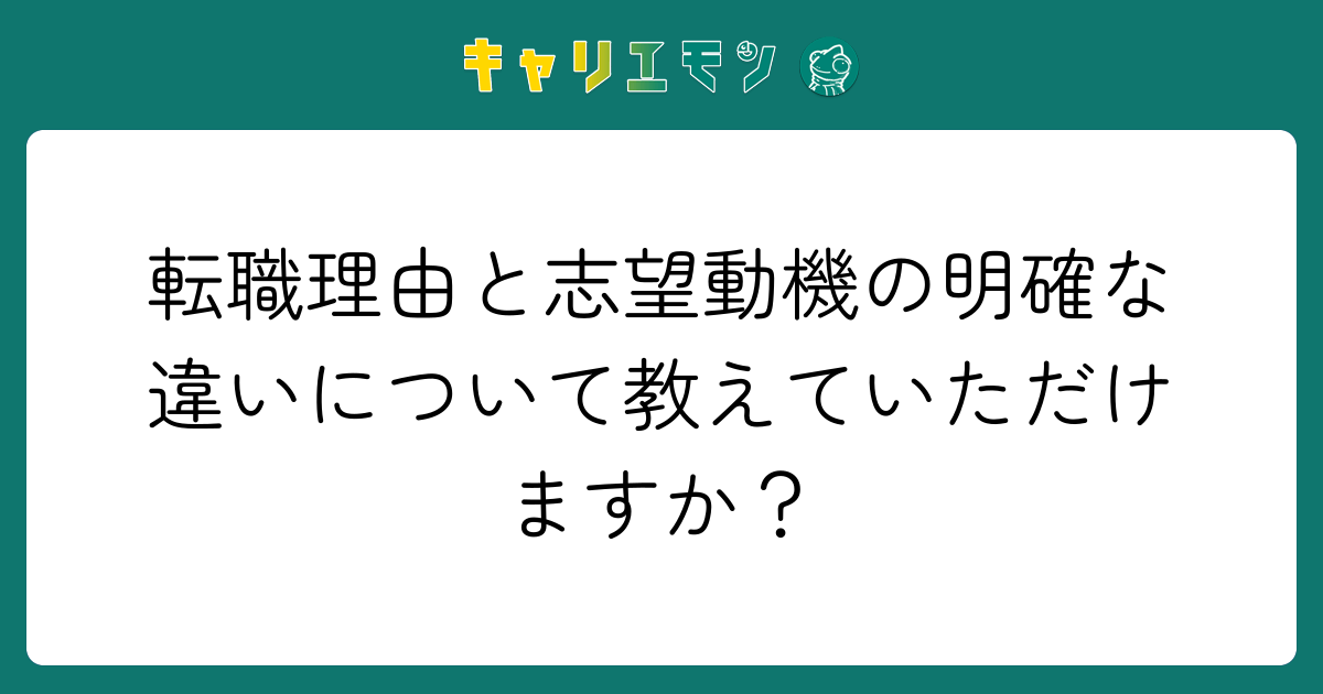 転職理由と志望動機の明確な違いについて教えていただけますか？