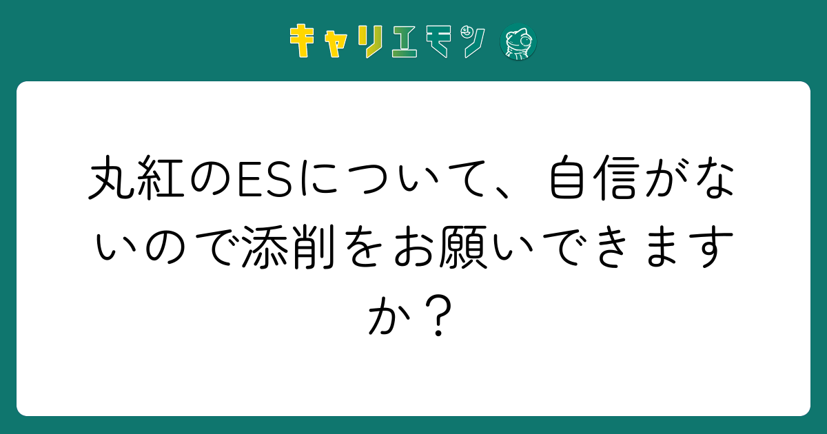 丸紅のESについて、自信がないので添削をお願いできますか？