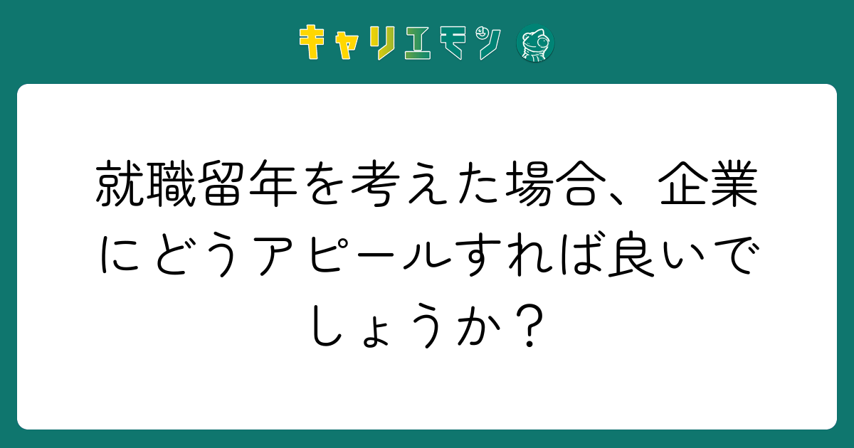 就職留年を考えた場合、企業にどうアピールすれば良いでしょうか？