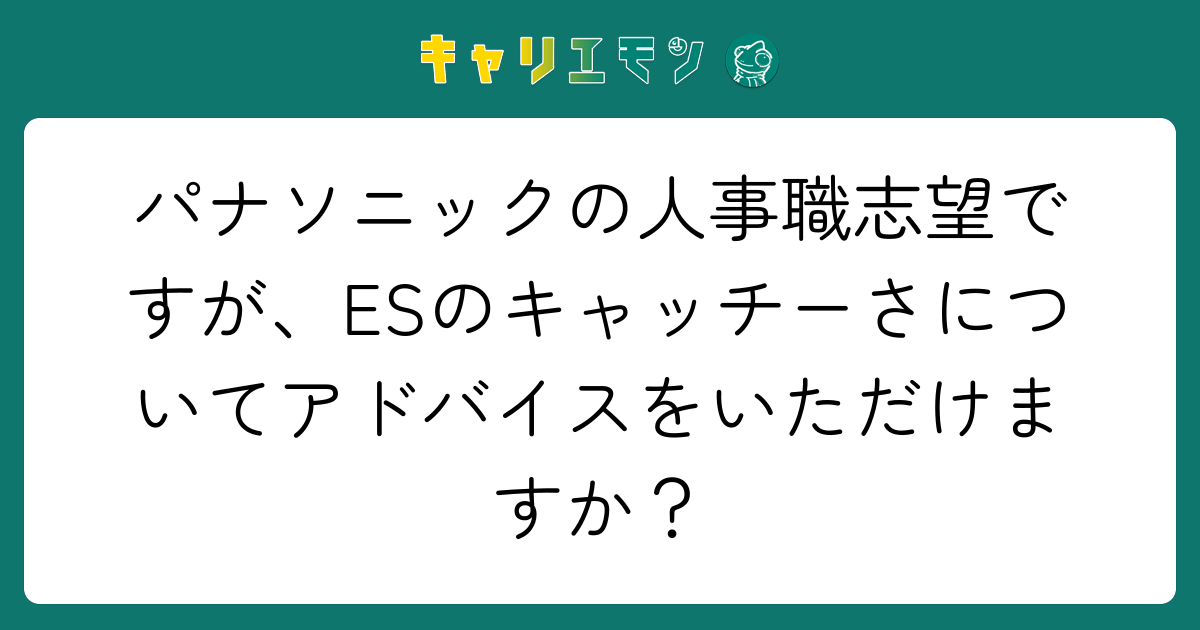パナソニックの人事職志望ですが、ESのキャッチーさについてアドバイスをいただけますか？