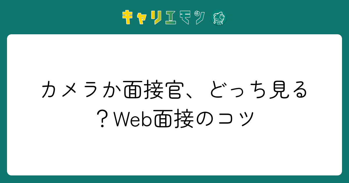 カメラか面接官、どっち見る？Web面接のコツ