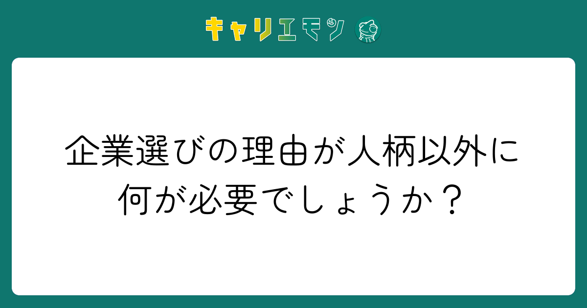 企業選びの理由が人柄以外に何が必要でしょうか？
