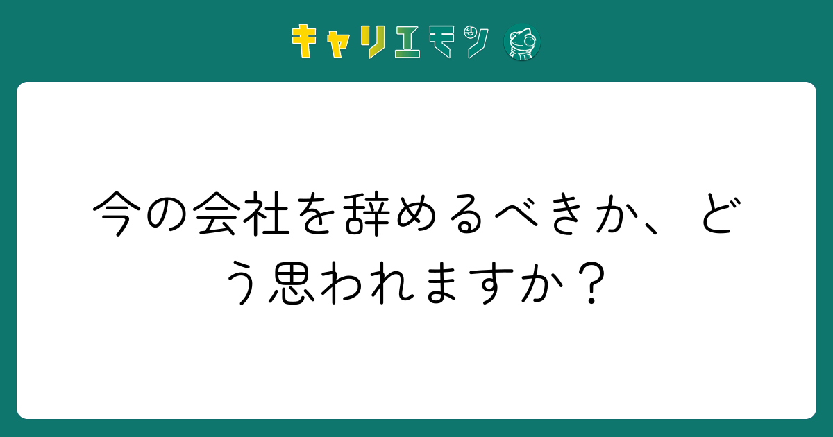 今の会社を辞めるべきか、どう思われますか？