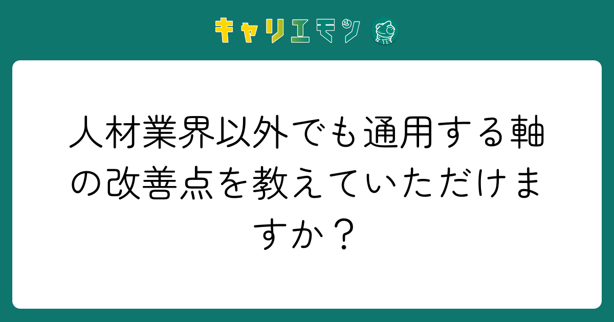 人材業界以外でも通用する軸の改善点を教えていただけますか？