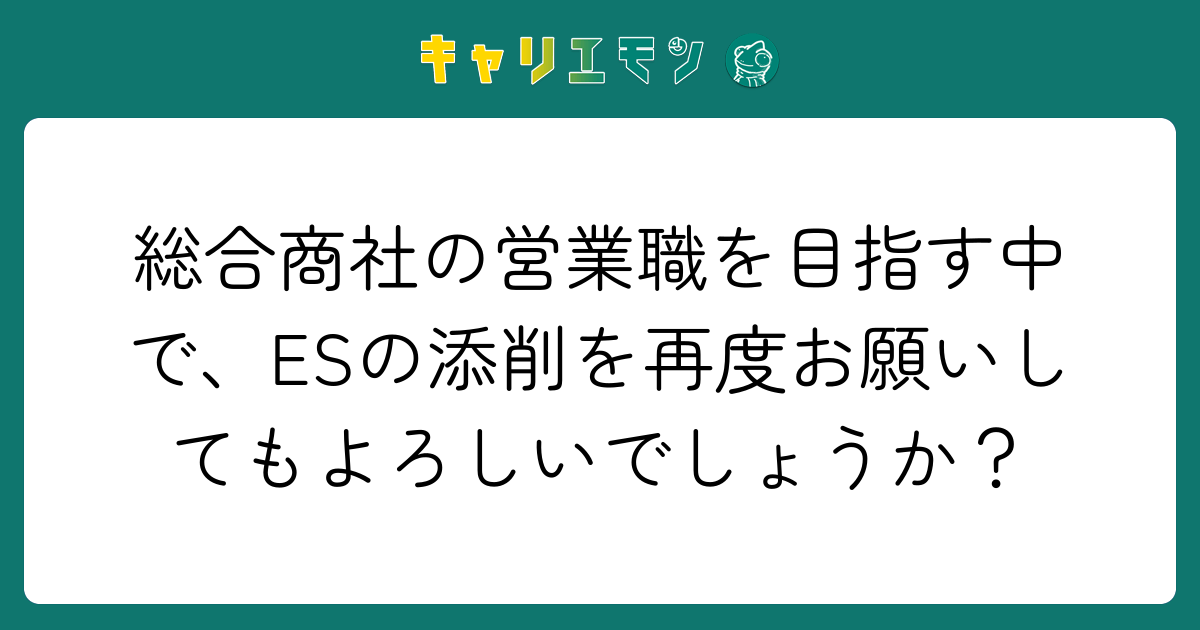 総合商社の営業職を目指す中で、ESの添削を再度お願いしてもよろしいでしょうか？