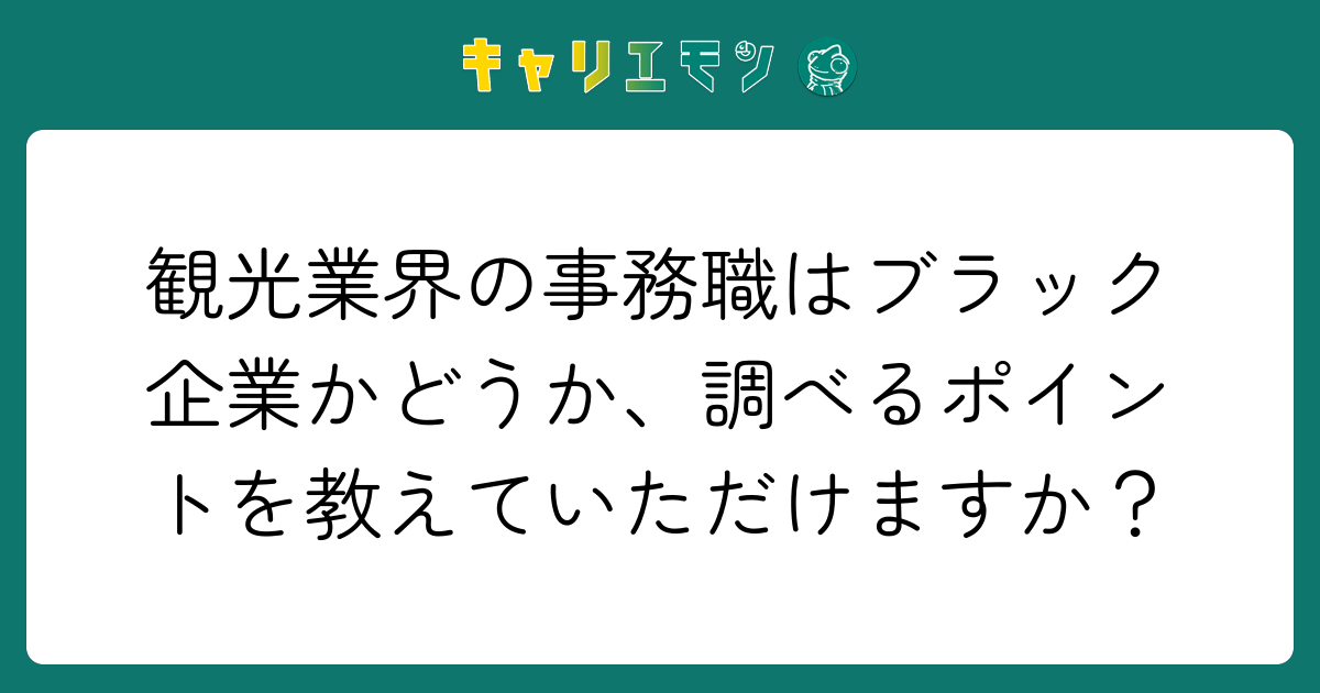 観光業界の事務職はブラック企業かどうか、調べるポイントを教えていただけますか？