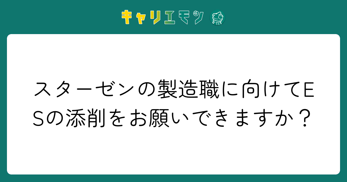 スターゼンの製造職に向けてESの添削をお願いできますか？