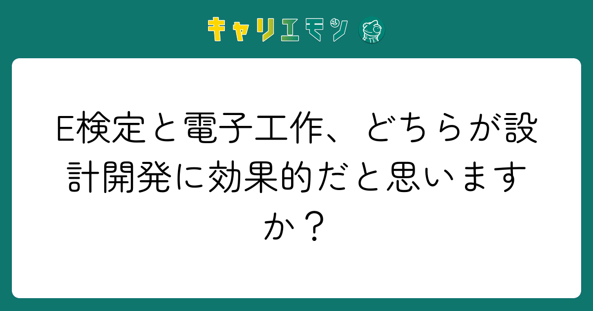E検定と電子工作、どちらが設計開発に効果的だと思いますか？
