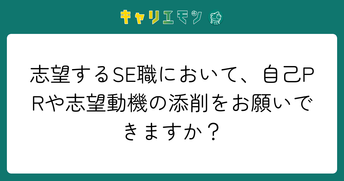 志望するSE職において、自己PRや志望動機の添削をお願いできますか？