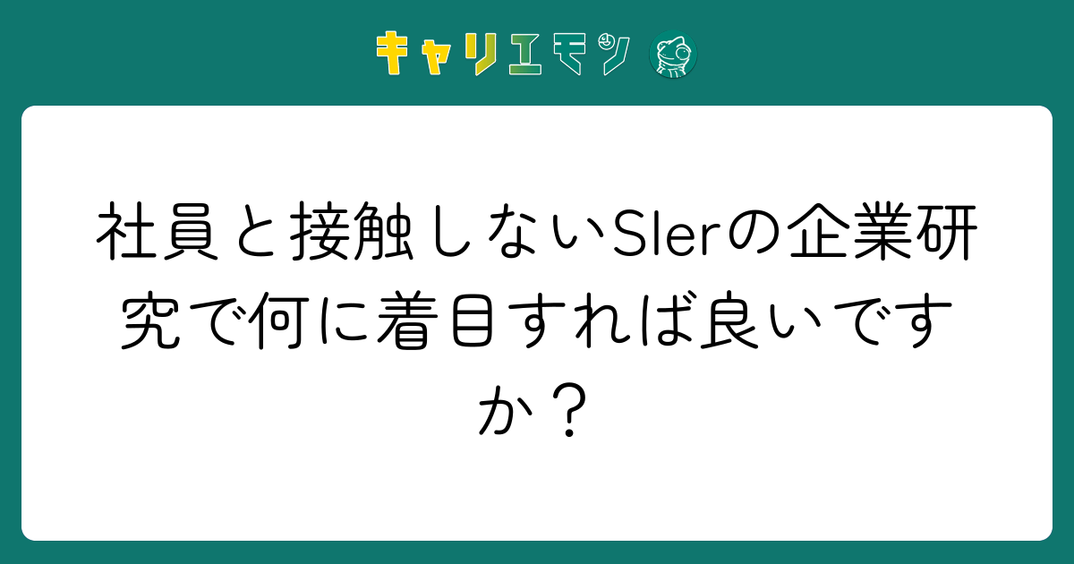 社員と接触しないSIerの企業研究で何に着目すれば良いですか？