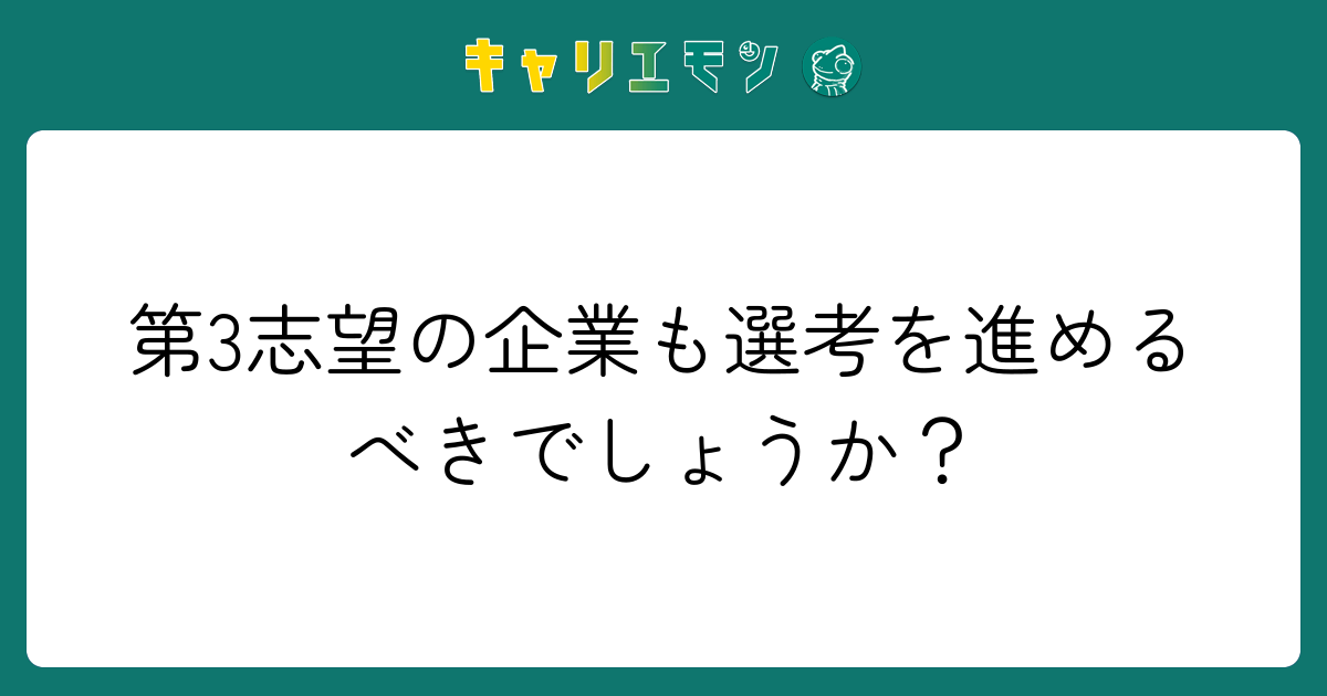 第3志望の企業も選考を進めるべきでしょうか？