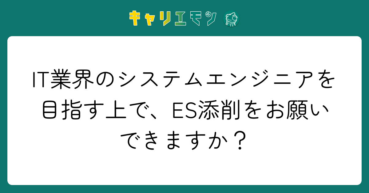 IT業界のシステムエンジニアを目指す上で、ES添削をお願いできますか？