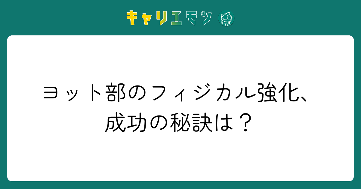 ヨット部のフィジカル強化、成功の秘訣は？