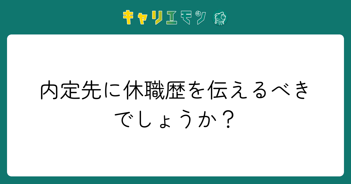 内定先に休職歴を伝えるべきでしょうか？