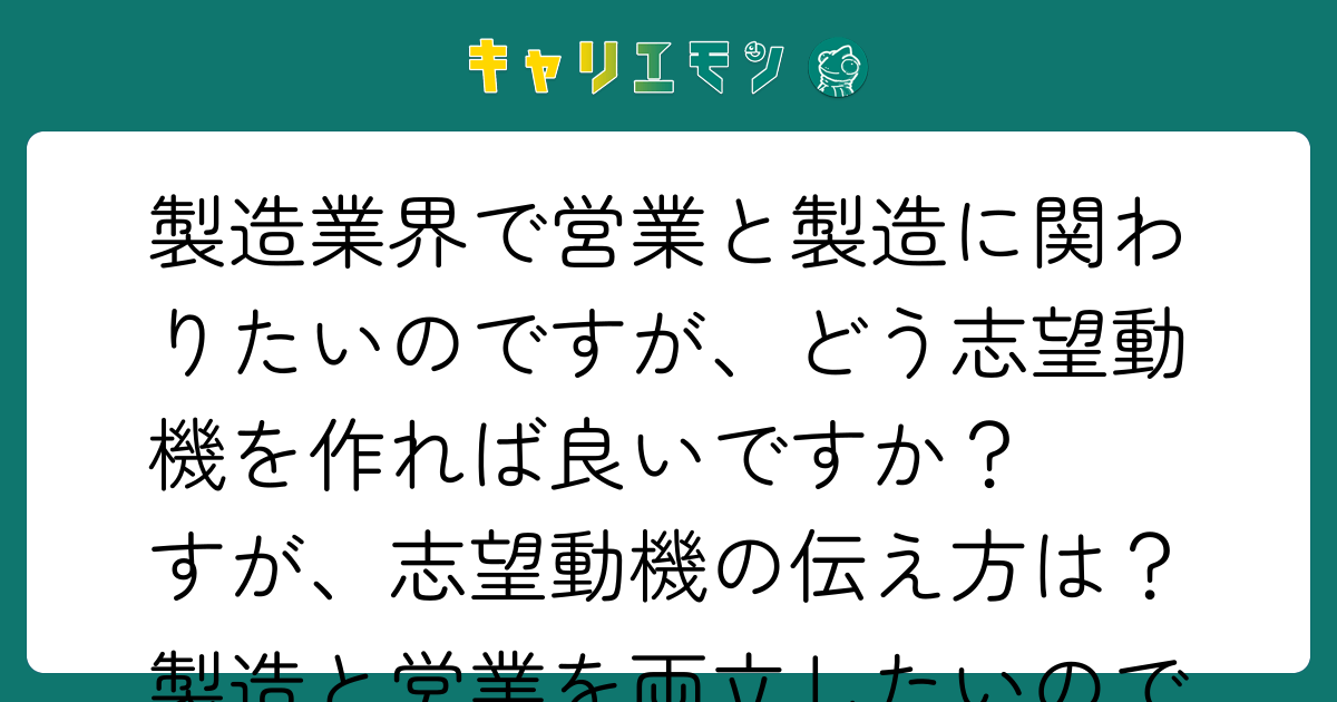製造業界で営業と製造に関わりたいのですが、どう志望動機を作れば良いですか？  

製造と営業を両立したいのですが、志望動機の伝え方は？