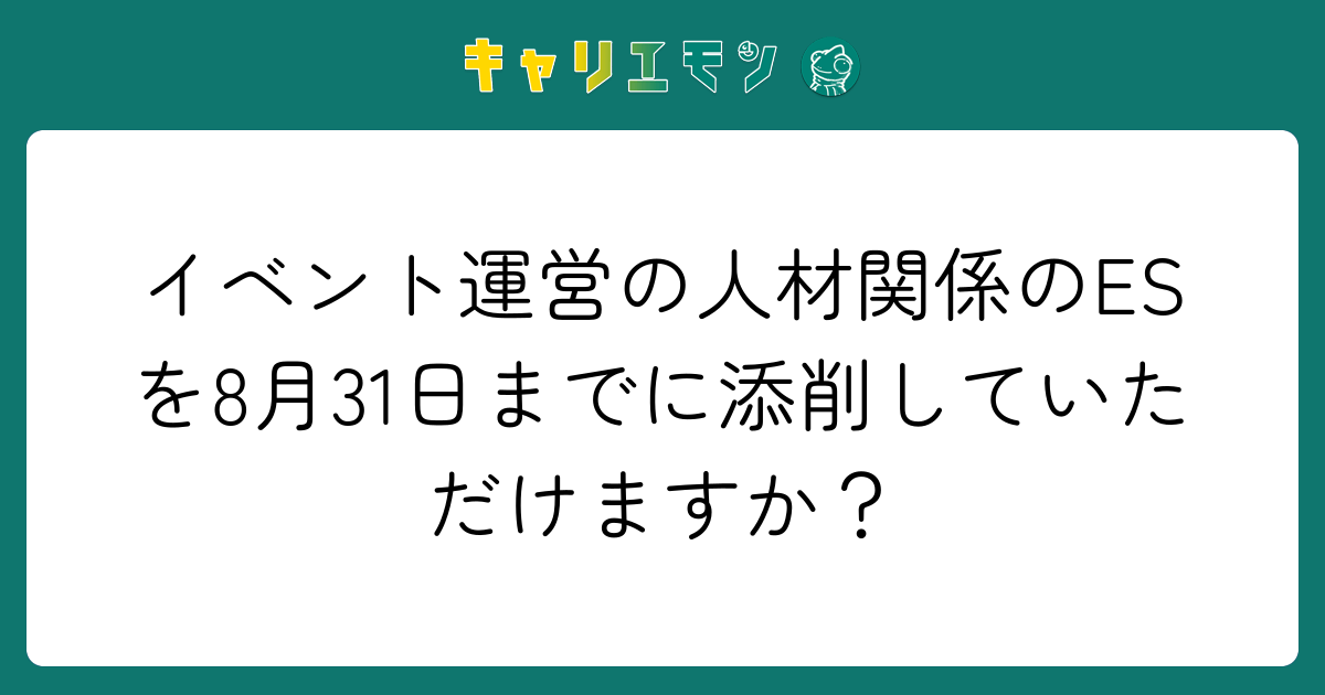 イベント運営の人材関係のESを8月31日までに添削していただけますか？