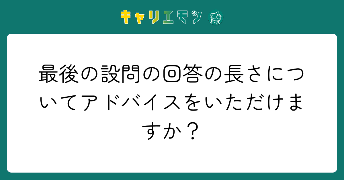 最後の設問の回答の長さについてアドバイスをいただけますか？