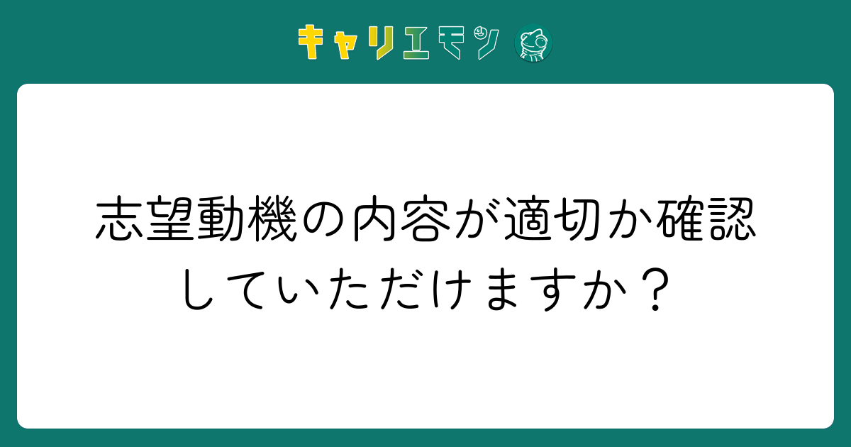 志望動機の内容が適切か確認していただけますか？