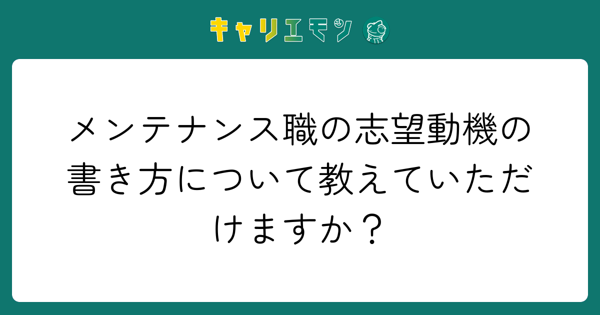 メンテナンス職の志望動機の書き方について教えていただけますか？