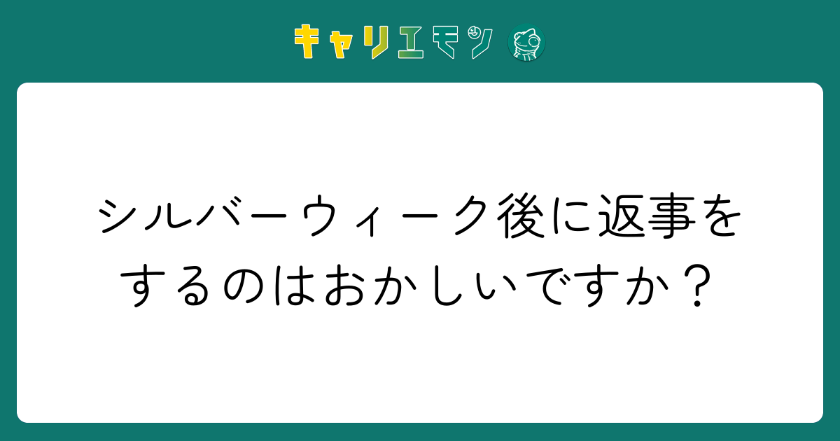 シルバーウィーク後に返事をするのはおかしいですか？
