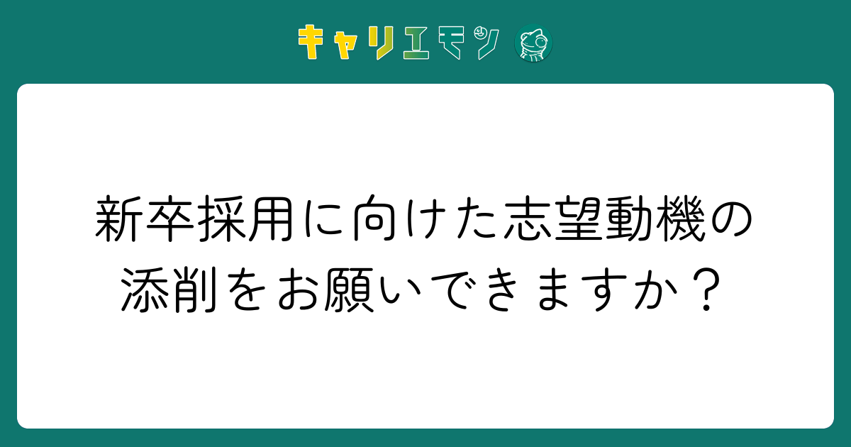 新卒採用に向けた志望動機の添削をお願いできますか？