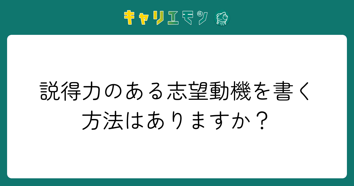 説得力のある志望動機を書く方法はありますか？
