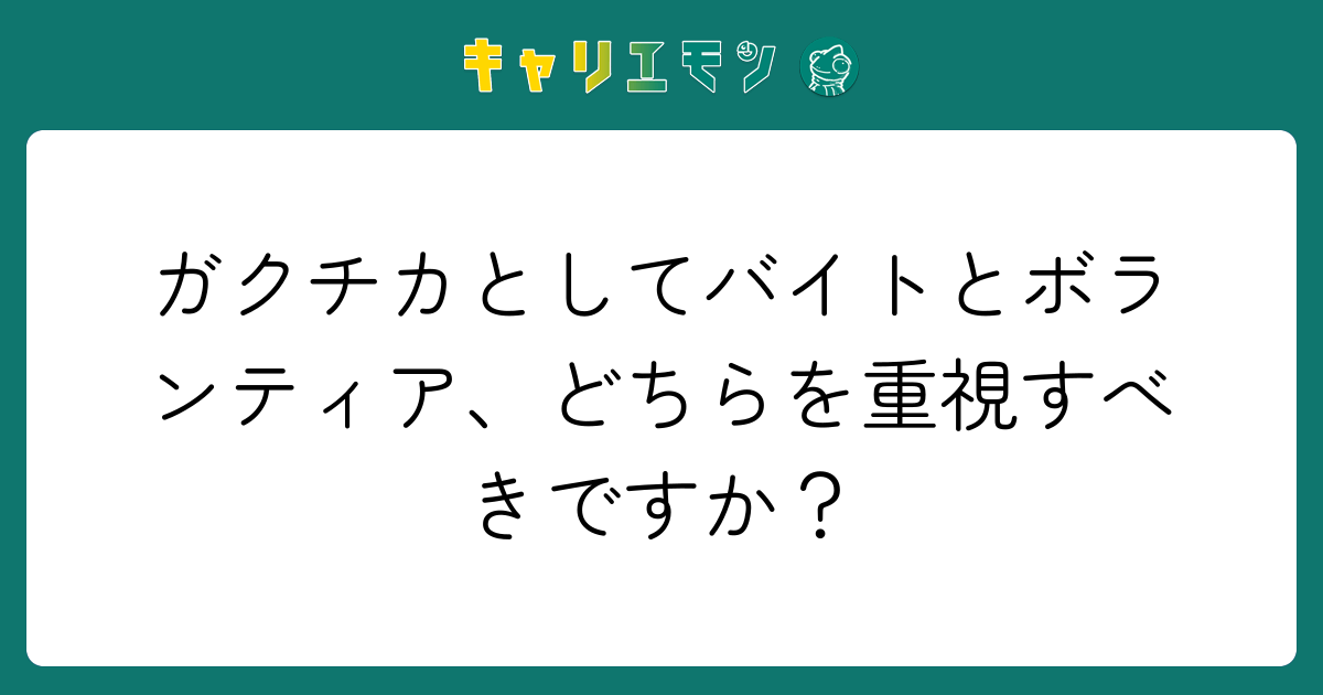 ガクチカとしてバイトとボランティア、どちらを重視すべきですか？