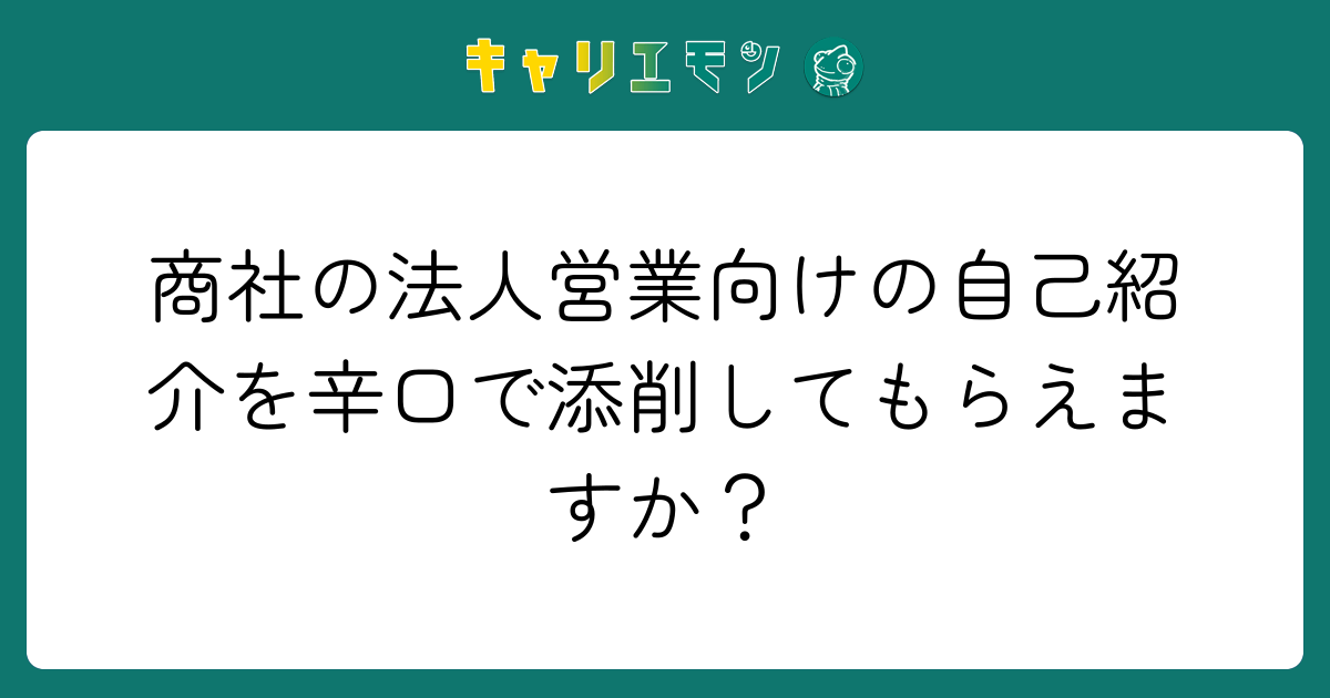 商社の法人営業向けの自己紹介を辛口で添削してもらえますか？