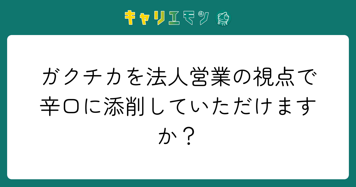 ガクチカを法人営業の視点で辛口に添削していただけますか？