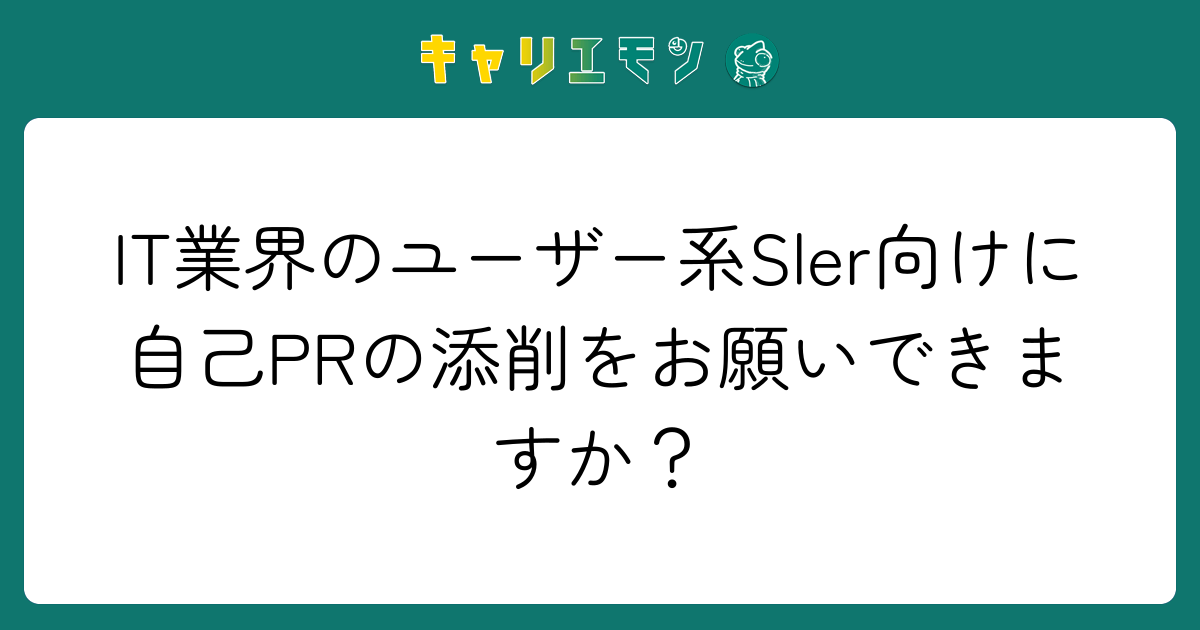 IT業界のユーザー系Sler向けに自己PRの添削をお願いできますか？