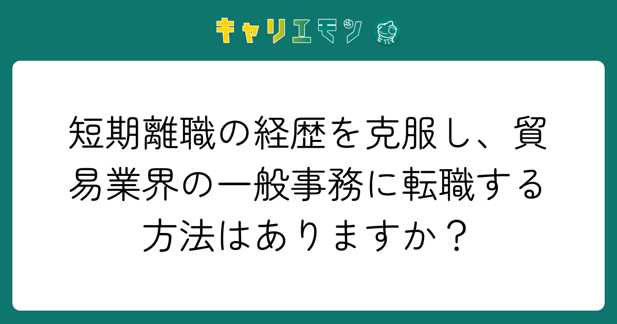 短期離職の経歴を克服し、貿易業界の一般事務に転職する方法はありますか？