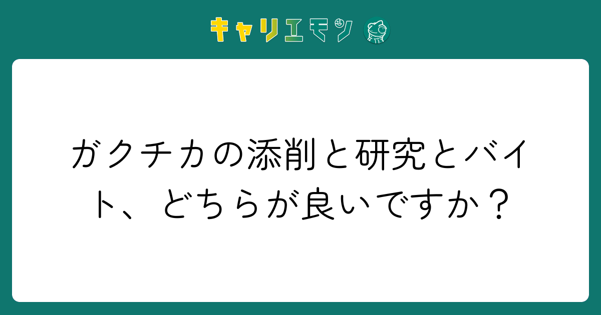 ガクチカの添削と研究とバイト、どちらが良いですか？