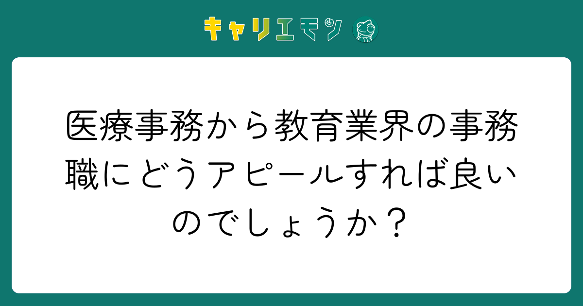 医療事務から教育業界の事務職にどうアピールすれば良いのでしょうか？