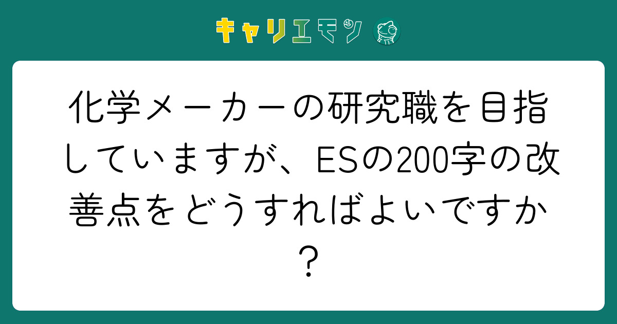化学メーカーの研究職を目指していますが、ESの200字の改善点をどうすればよいですか？