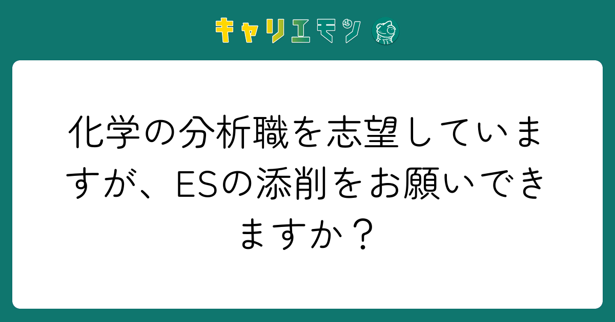 化学の分析職を志望していますが、ESの添削をお願いできますか？
