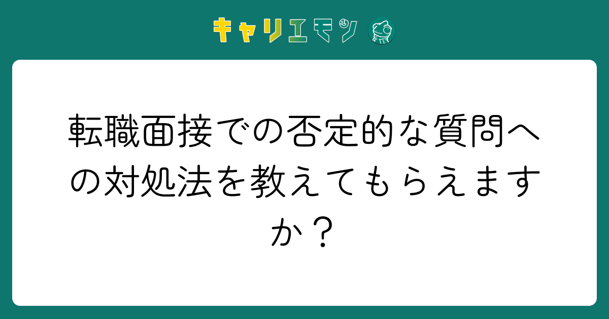 転職面接での否定的な質問への対処法を教えてもらえますか？