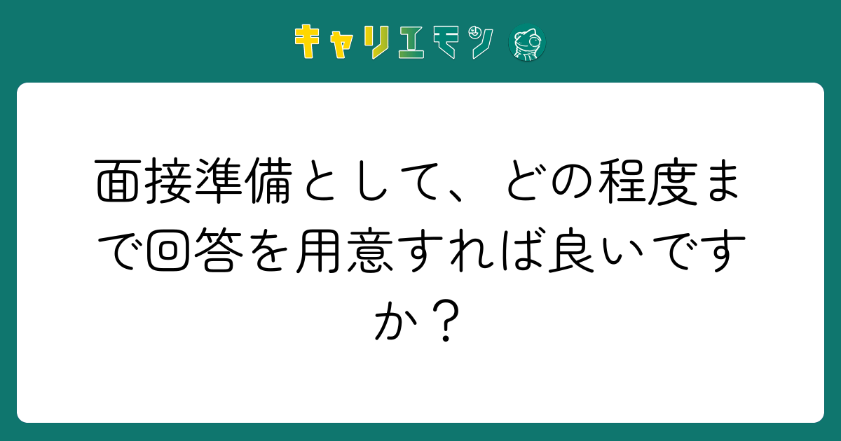 面接準備として、どの程度まで回答を用意すれば良いですか？