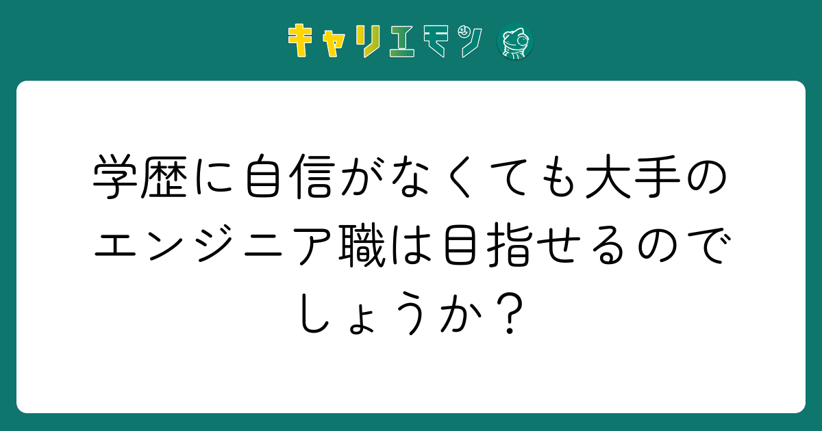 学歴に自信がなくても大手のエンジニア職は目指せるのでしょうか？