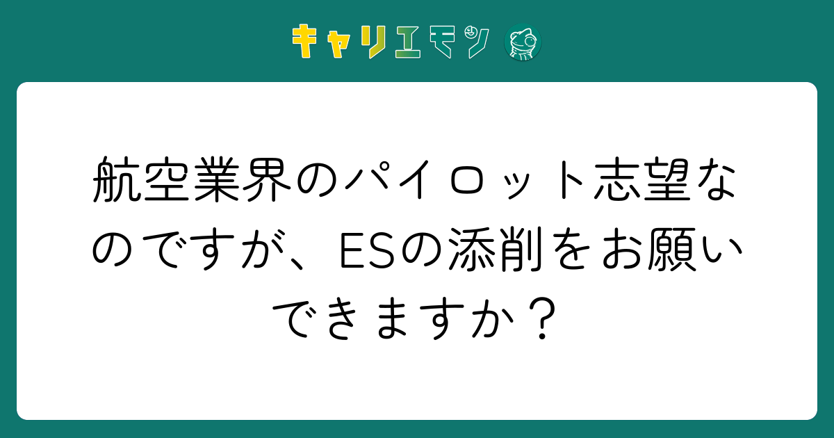 航空業界のパイロット志望なのですが、ESの添削をお願いできますか？