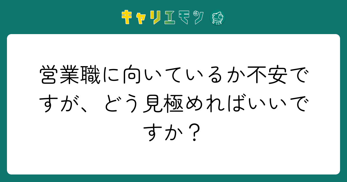 営業職に向いているか不安ですが、どう見極めればいいですか？