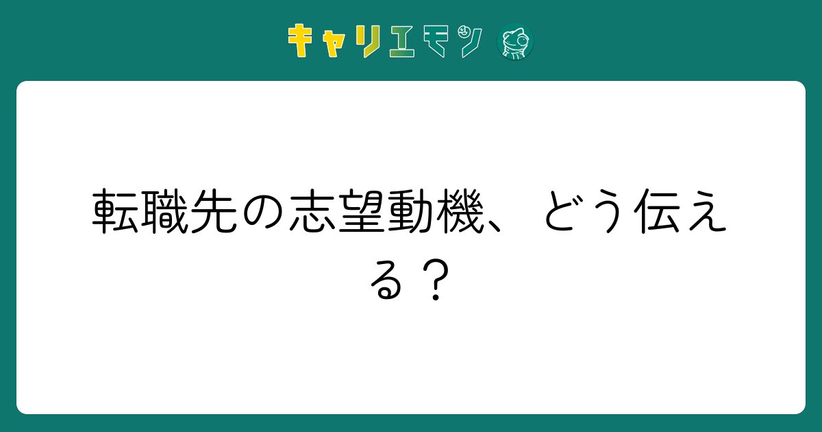 転職先の志望動機、どう伝える？