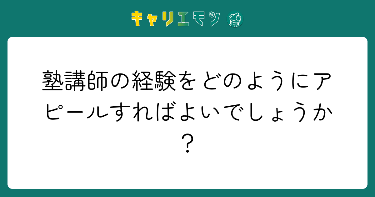 塾講師の経験をどのようにアピールすればよいでしょうか？