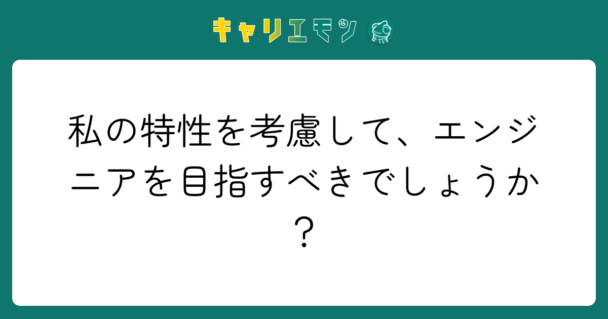 私の特性を考慮して、エンジニアを目指すべきでしょうか？