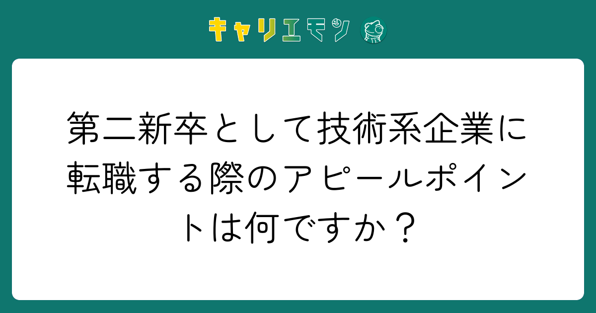 第二新卒として技術系企業に転職する際のアピールポイントは何ですか？